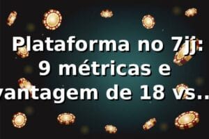 📊 Plataforma no 7jj: 9 métricas e vantagem de 18% vs mercado em 2026