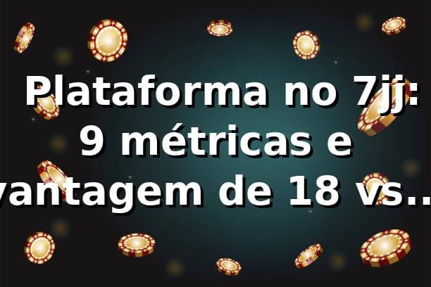 📊 Plataforma no 7jj: 9 métricas e vantagem de 18% vs mercado em 2026