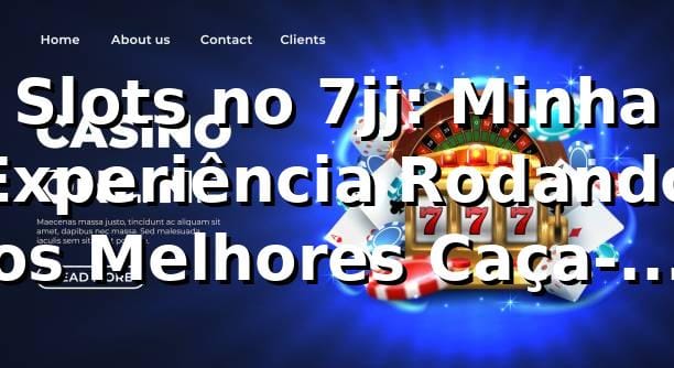 Slots no 7jj: Minha Experiência Rodando os Melhores Caça-Níqueis 🎰