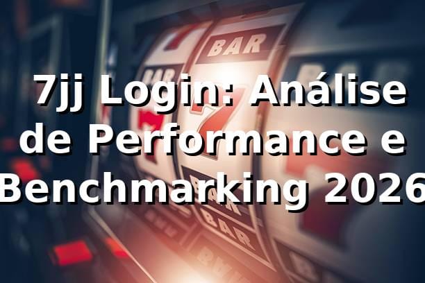 📊 7jj Login: Análise de Performance e Benchmarking 2026