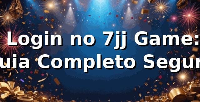 ⭐ Login no 7jj Game: Guia Completo Seguro